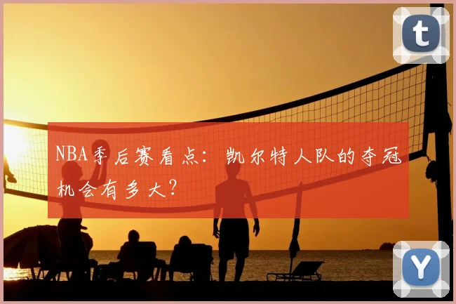 NBA季后赛看点：凯尔特人队的夺冠机会有多大？