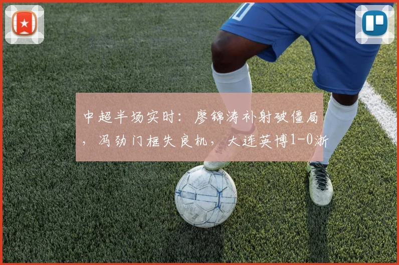 中超半场实时：廖锦涛补射破僵局，冯劲门框失良机，大连英博1-0浙江