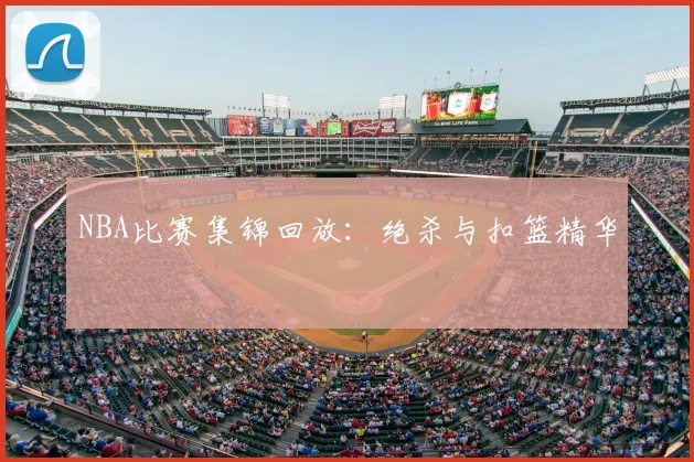 NBA比赛集锦回放：绝杀与扣篮精华