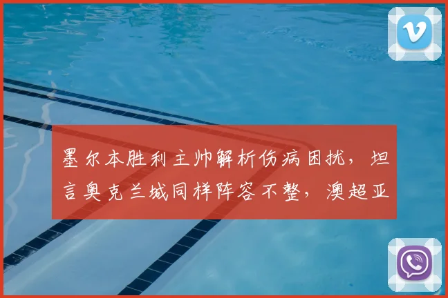 墨尔本胜利主帅解析伤病困扰，坦言奥克兰城同样阵容不整，澳超亚冠备战策略前瞻