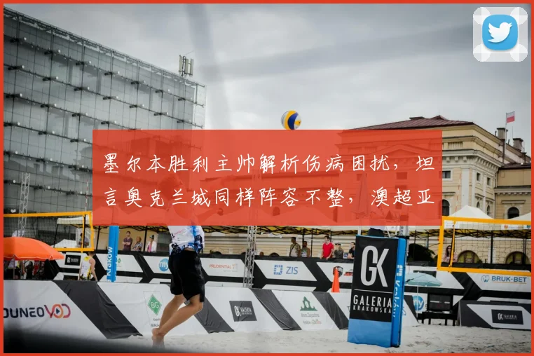 墨尔本胜利主帅解析伤病困扰，坦言奥克兰城同样阵容不整，澳超亚冠备战策略前瞻
