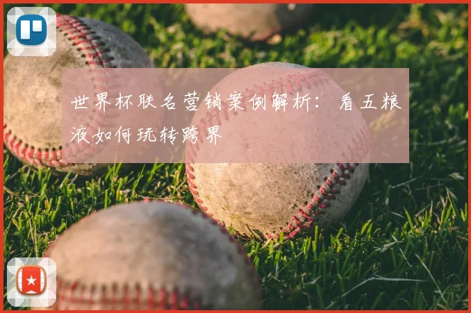 世界杯联名营销案例解析:看五粮液如何玩转跨界