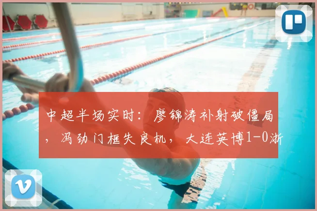 中超半场实时：廖锦涛补射破僵局，冯劲门框失良机，大连英博1-0浙江